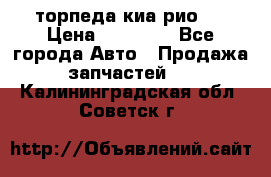 торпеда киа рио 3 › Цена ­ 10 000 - Все города Авто » Продажа запчастей   . Калининградская обл.,Советск г.